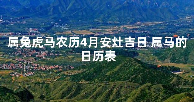 属兔虎马农历4月安灶吉日 属马的日历表